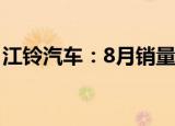 江铃汽车：8月销量23297辆 同比增长0.47%