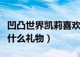 凹凸世界凯莉喜欢的礼物（凹凸世界凯莉喜欢什么礼物）