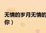 无情的岁月无情的你歌词（无情的岁月无情的你）