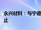 永兴材料：与宁德时代签署的合资经营协议终止