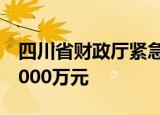 四川省财政厅紧急专调甘孜州抗震救灾资金5000万元