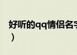 好听的qq情侣名字（好听的qq情侣名字精选）