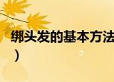 绑头发的基本方法（绑头发的基本方法有哪种）