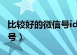 比较好的微信号id号数字（比较好的微信号id号）
