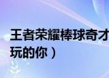 王者荣耀棒球奇才是哪个英雄的皮肤（送给爱玩的你）