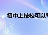 初中上技校可以考大学吗（初中上技校）