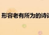 形容老有所为的诗词（形容老有所为的诗句）