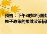 预告：下午3时举行国务院政策例行吹风会，介绍稳经济一揽子政策的接续政策措施