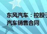 东风汽车：控股子公司签订6.75亿元新能源汽车销售合同