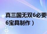 真三国无双6必要特技宝具制作（真三国无双6宝具制作）