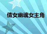 倩女幽魂女主角（谁才是最美的女主角）