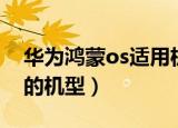 华为鸿蒙os适用机型（华为支持升级鸿蒙os的机型）