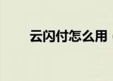云闪付怎么用（使用云闪付的方法）