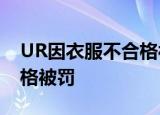 UR因衣服不合格被罚2万 曾多次因产品不合格被罚