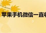苹果手机微信一直收取中（微信一直收取中）