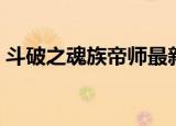 斗破之魂族帝师最新章节（斗破之魂族帝师）