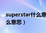 superstar什么意思中文（英语superstar什么意思）