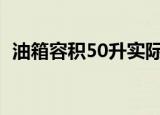油箱容积50升实际可加多少油（油箱容积）