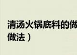 清汤火锅底料的做法家庭版（清汤火锅底料的做法）