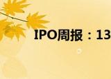 IPO周报：13家企业IPO即将上会