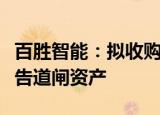 百胜智能：拟收购源耀传媒、咚咚传媒名下广告道闸资产