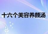 十六个美容养颜汤（关于十六个美容养颜汤）