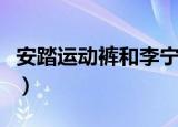 安踏运动裤和李宁运动裤哪个好（安踏运动裤）