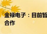 金禄电子：目前暂未和苹果、小米等手机厂商合作