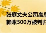 张庭丈夫公司高息吸引投资却拒绝还款 公司赖账500万被判归还