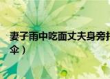 妻子雨中吃面丈夫身旁打伞视频（妻子雨中吃面丈夫身旁打伞）