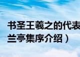 书圣王羲之的代表作是（书圣王羲之的代表作兰亭集序介绍）