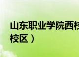 山东职业学院西校区2021（山东职业学院西校区）