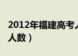 2012年福建高考人数人数（2012年福建高考人数）
