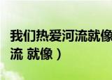 我们热爱河流就像热爱什么一样（我们热爱河流 就像）