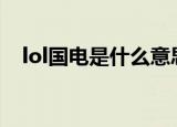 lol国电是什么意思（EDG为什么叫国电）