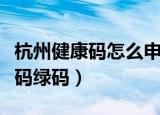 杭州健康码怎么申请绿码（怎么申请杭州健康码绿码）