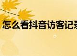 怎么看抖音访客记录（如何看抖音访客记录）