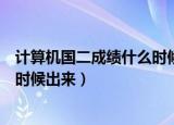 计算机国二成绩什么时候能出来（全国计算机二级成绩什么时候出来）