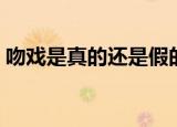 吻戏是真的还是假的（吻戏是真吻还是假吻）