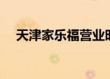 天津家乐福营业时间（家乐福营业时间）
