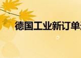 德国工业新订单连续第六个月环比减少