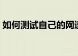 如何测试自己的网速（怎样看出自己的网速）