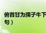 俯首甘为孺子牛下一句（俯首甘为孺子牛上一句）
