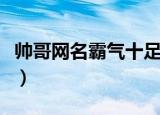 帅哥网名霸气十足（帅哥好听的网名霸气十足）