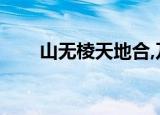 山无棱天地合,乃敢与君绝（山无棱）
