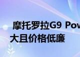  摩托罗拉G9 Power现已正式发售 电池容量大且价格低廉