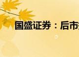 国盛证券：后市持续缩量反弹依旧可期