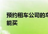 预约租车公司的车是单限60万公里的车能不能买
