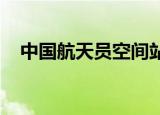 中国航天员空间站生活日常铁锅长三四米