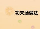 功夫汤做法（有关功夫汤做法）